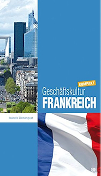 Geschäftskultur Frankreich kompakt: Wie Sie mit französischen Geschäftspartnern, Kollegen und Mitarbeitern erfolgreich zusammenarbeiten
